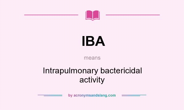 What does IBA mean? It stands for Intrapulmonary bactericidal activity