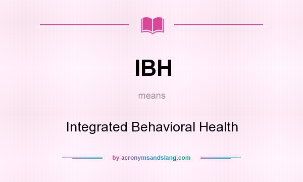 What does IBH mean? It stands for Integrated Behavioral Health