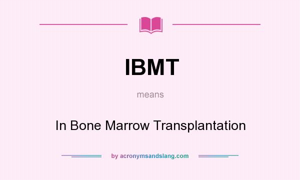 What does IBMT mean? It stands for In Bone Marrow Transplantation