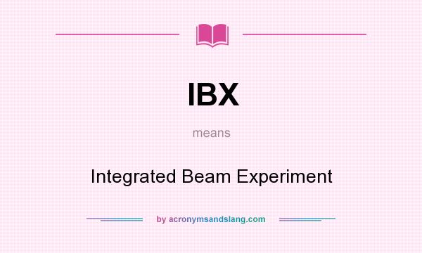 What does IBX mean? It stands for Integrated Beam Experiment