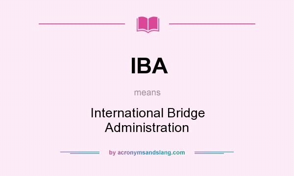 What does IBA mean? It stands for International Bridge Administration