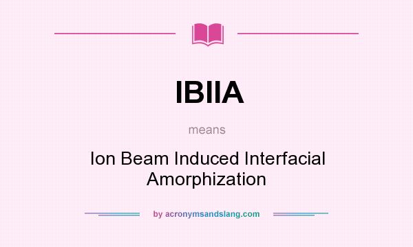 What does IBIIA mean? It stands for Ion Beam Induced Interfacial Amorphization