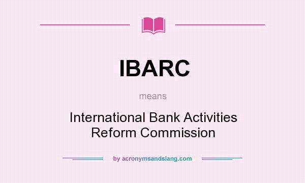 What does IBARC mean? It stands for International Bank Activities Reform Commission