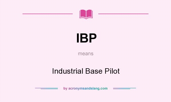What does IBP mean? It stands for Industrial Base Pilot
