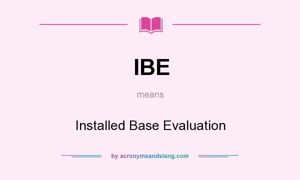 What does IBE mean? It stands for Installed Base Evaluation