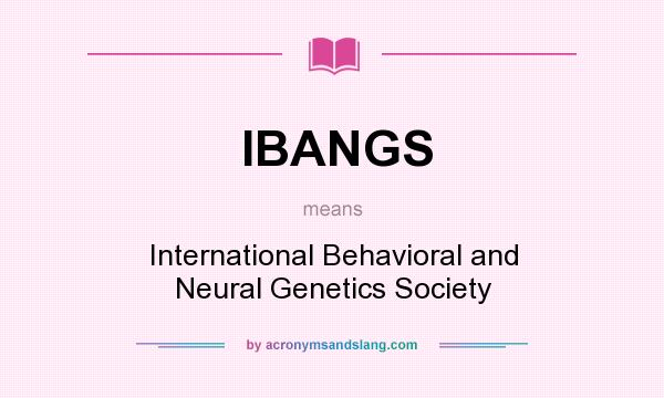 What does IBANGS mean? It stands for International Behavioral and Neural Genetics Society