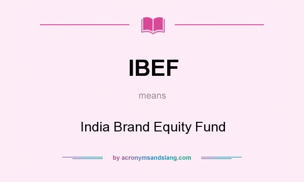 What does IBEF mean? It stands for India Brand Equity Fund