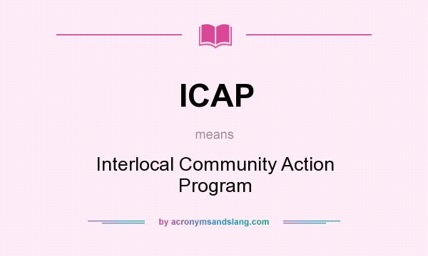 What does ICAP mean? It stands for Interlocal Community Action Program