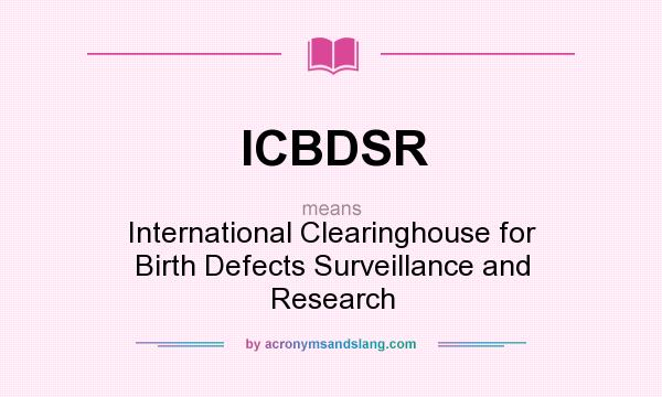 What does ICBDSR mean? It stands for International Clearinghouse for Birth Defects Surveillance and Research