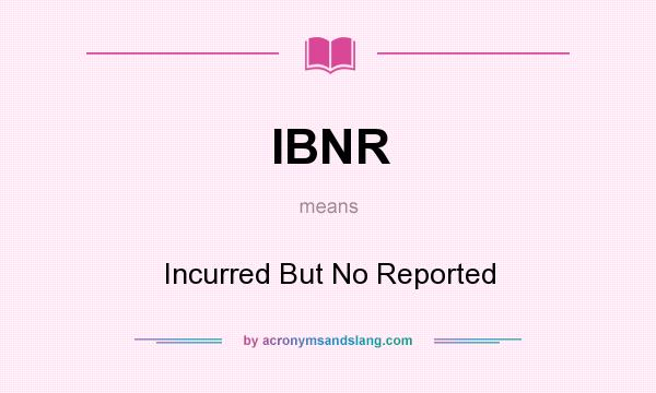 What does IBNR mean? It stands for Incurred But No Reported