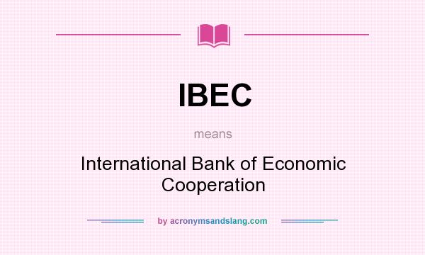 What does IBEC mean? It stands for International Bank of Economic Cooperation