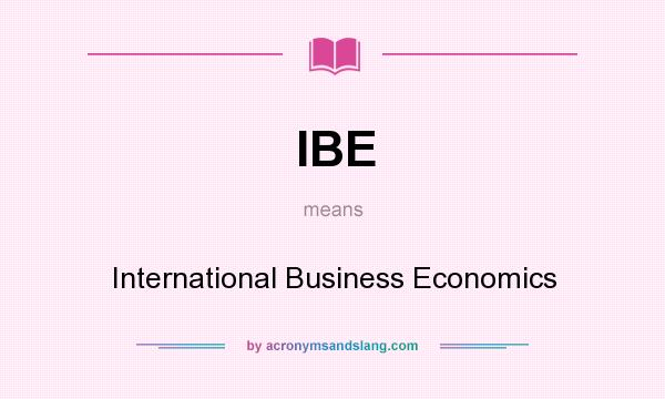 What does IBE mean? It stands for International Business Economics