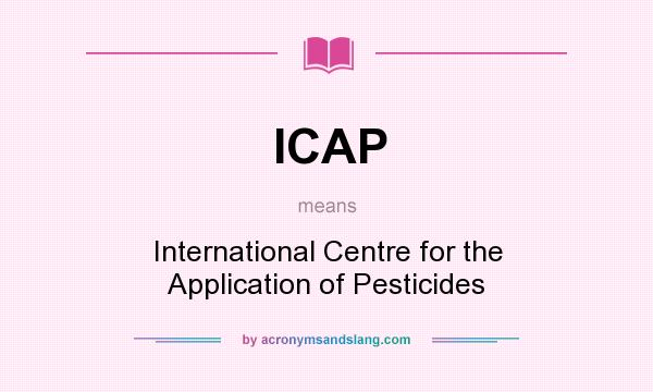 What does ICAP mean? It stands for International Centre for the Application of Pesticides