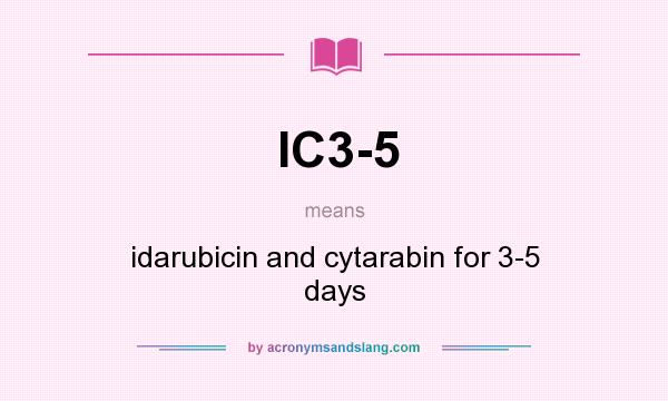 What does IC3-5 mean? It stands for idarubicin and cytarabin for 3-5 days