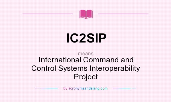 What does IC2SIP mean? It stands for International Command and Control Systems Interoperability Project
