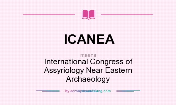 What does ICANEA mean? It stands for International Congress of Assyriology Near Eastern Archaeology