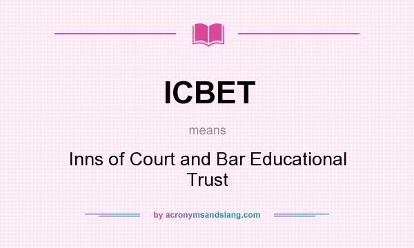 What does ICBET mean? It stands for Inns of Court and Bar Educational Trust