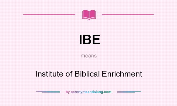 What does IBE mean? It stands for Institute of Biblical Enrichment
