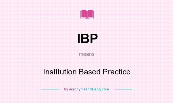 What does IBP mean? It stands for Institution Based Practice