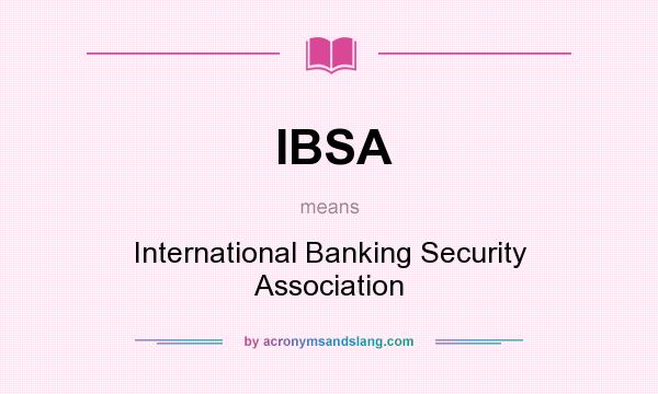 What does IBSA mean? It stands for International Banking Security Association
