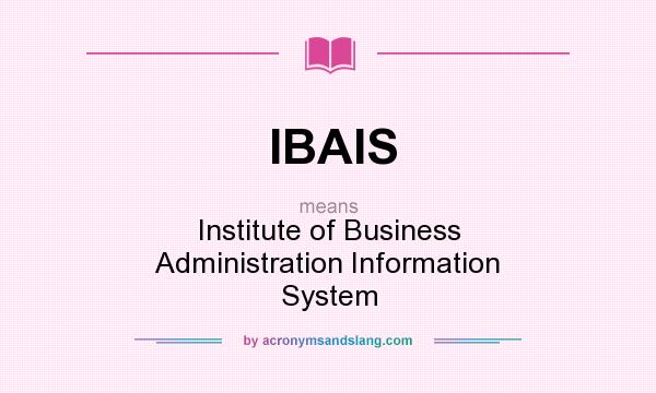 What does IBAIS mean? It stands for Institute of Business Administration Information System