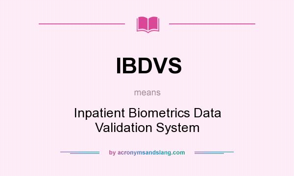 What does IBDVS mean? It stands for Inpatient Biometrics Data Validation System