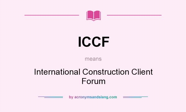 What does ICCF mean? It stands for International Construction Client Forum