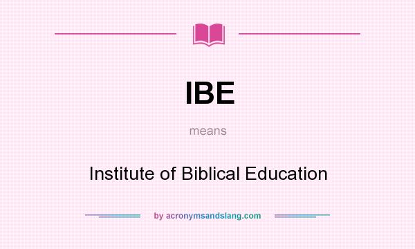 What does IBE mean? It stands for Institute of Biblical Education