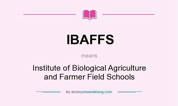 What does IBAFFS mean? It stands for Institute of Biological Agriculture and Farmer Field Schools