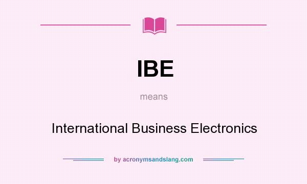 What does IBE mean? It stands for International Business Electronics