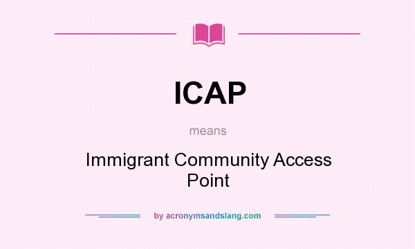 What does ICAP mean? It stands for Immigrant Community Access Point