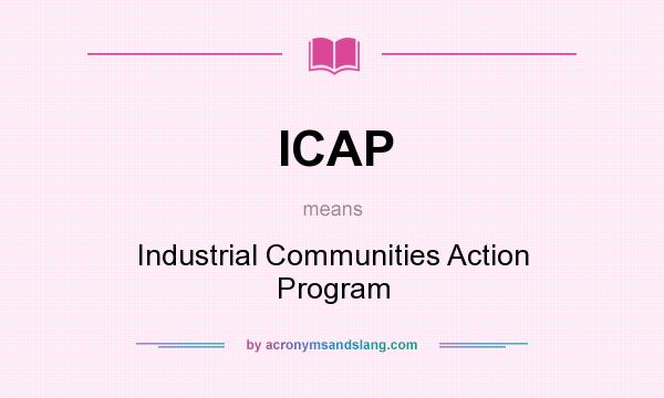 What does ICAP mean? It stands for Industrial Communities Action Program