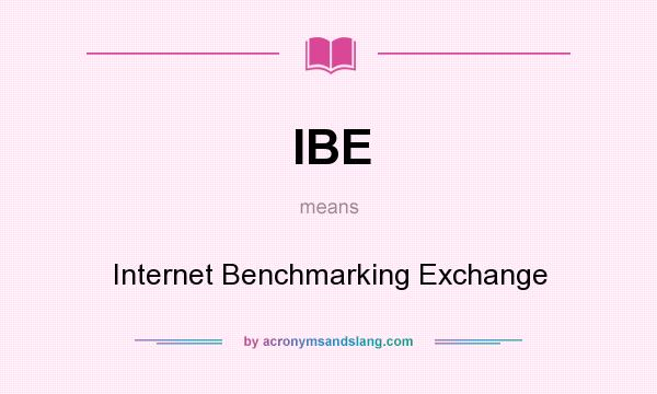 What does IBE mean? It stands for Internet Benchmarking Exchange