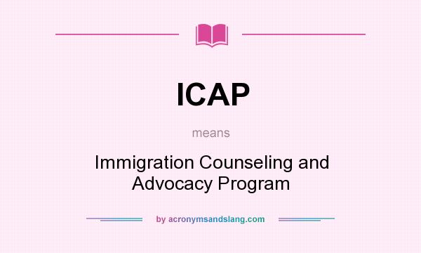 What does ICAP mean? It stands for Immigration Counseling and Advocacy Program