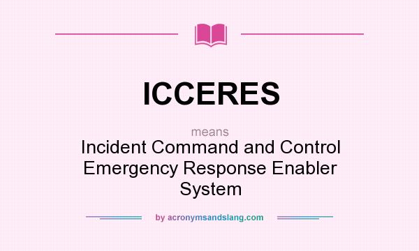 What does ICCERES mean? It stands for Incident Command and Control Emergency Response Enabler System