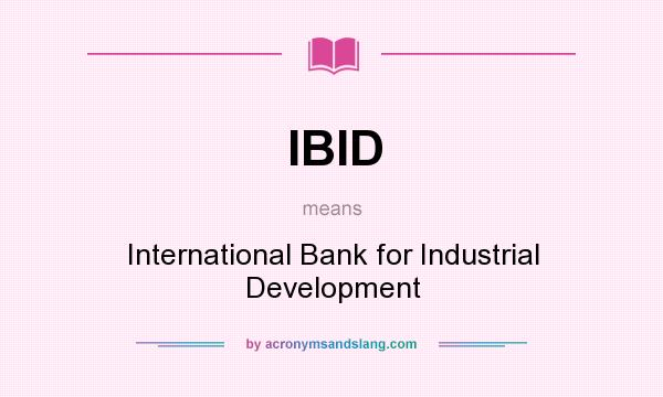 What does IBID mean? It stands for International Bank for Industrial Development