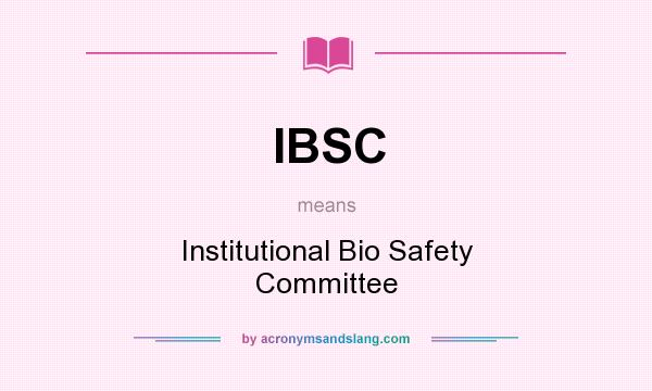 What does IBSC mean? It stands for Institutional Bio Safety Committee