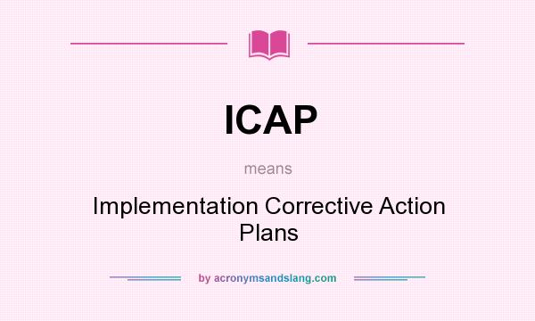 What does ICAP mean? It stands for Implementation Corrective Action Plans