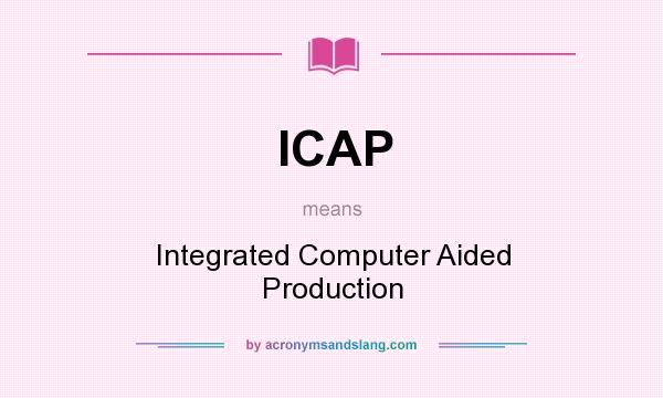 What does ICAP mean? It stands for Integrated Computer Aided Production