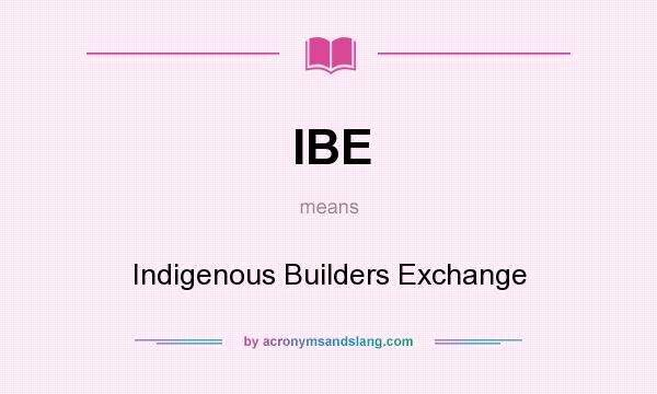 What does IBE mean? It stands for Indigenous Builders Exchange