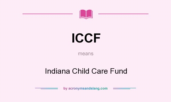 What does ICCF mean? It stands for Indiana Child Care Fund
