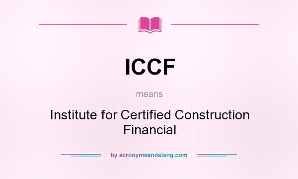 What does ICCF mean? It stands for Institute for Certified Construction Financial