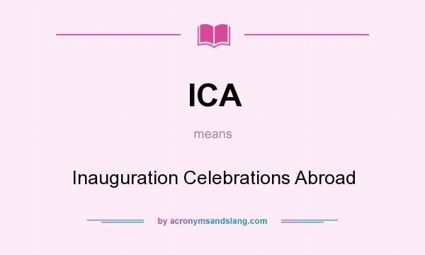 What does ICA mean? It stands for Inauguration Celebrations Abroad