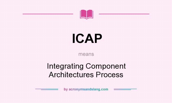 What does ICAP mean? It stands for Integrating Component Architectures Process
