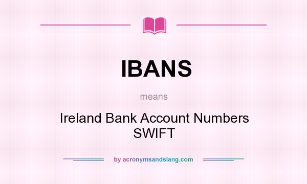 What does IBANS mean? It stands for Ireland Bank Account Numbers SWIFT