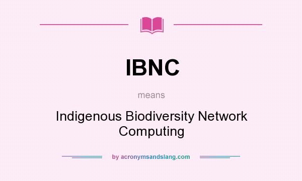 What does IBNC mean? It stands for Indigenous Biodiversity Network Computing