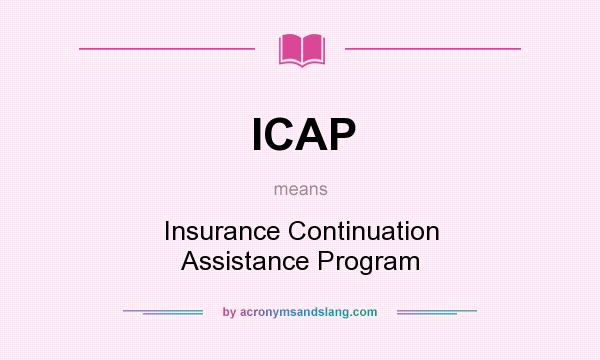 What does ICAP mean? It stands for Insurance Continuation Assistance Program