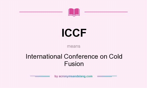 What does ICCF mean? It stands for International Conference on Cold Fusion