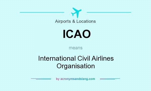What does ICAO mean? It stands for International Civil Airlines Organisation