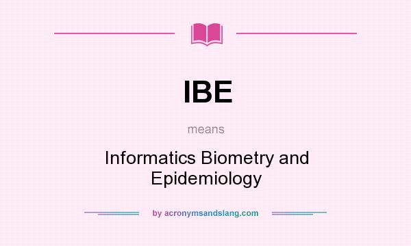 What does IBE mean? It stands for Informatics Biometry and Epidemiology